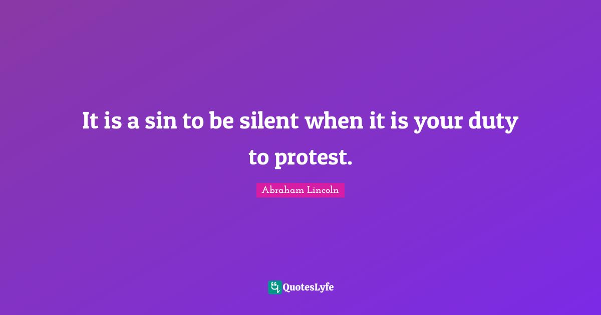 Abraham Lincoln Quotes: "It is a sin to be silent when it is your duty to protest."