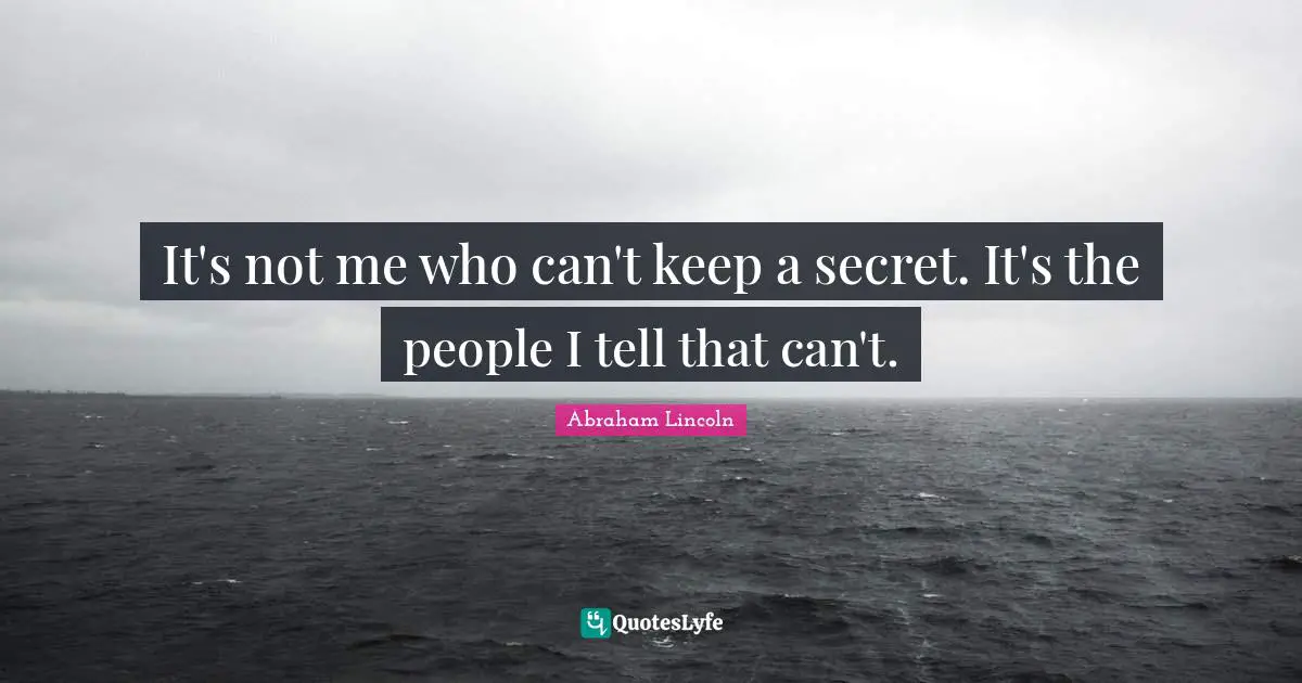 It's not me who can't keep a secret. It's the people I tell that can't.