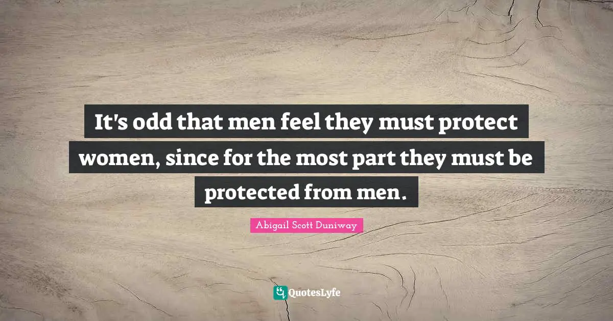 Chivalry Quotes: "It's odd that men feel they must protect women, since for the most part they must be protected from men."