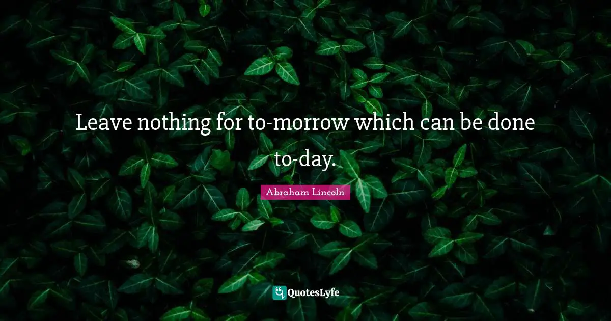 Leave nothing for to-morrow which can be done to-day.