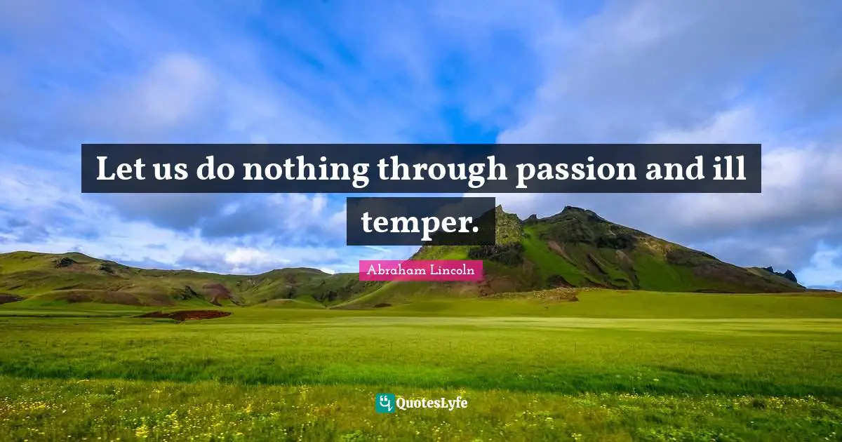 Let us do nothing through passion and ill temper.
