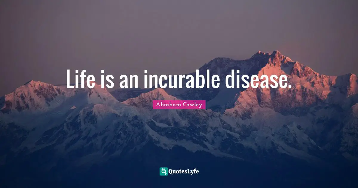 Life is an incurable disease.