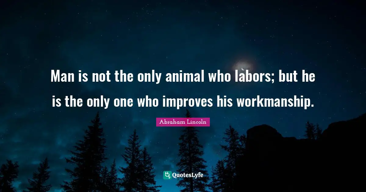Workmanship Quotes: "Man is not the only animal who labors; but he is the only one who improves his workmanship."