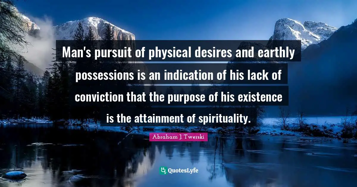 Spirituality Quotes: "Man's pursuit of physical desires and earthly possessions is an indication of his lack of conviction that the purpose of his existence is the attainment of spirituality."