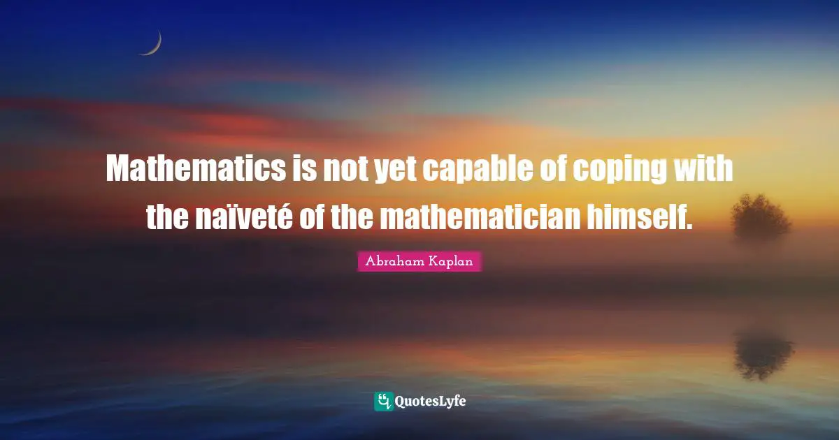 Vets Quotes: "Mathematics is not yet capable of coping with the naïveté of the mathematician himself."