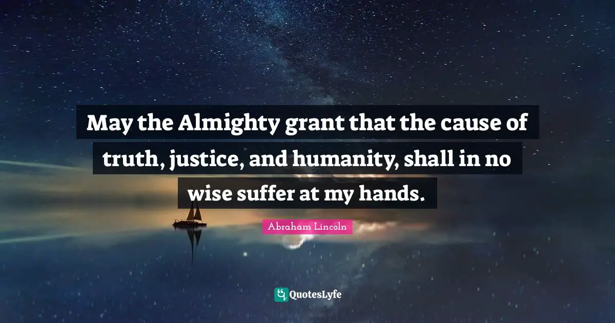 May the Almighty grant that the cause of truth, justice, and humanity, shall in no wise suffer at my hands.