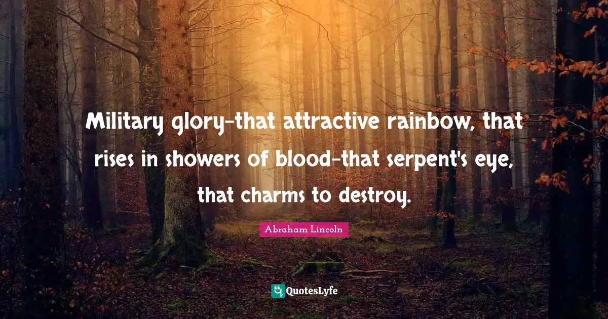 Military glory-that attractive rainbow, that rises in showers of blood-that serpent's eye, that charms to destroy.
