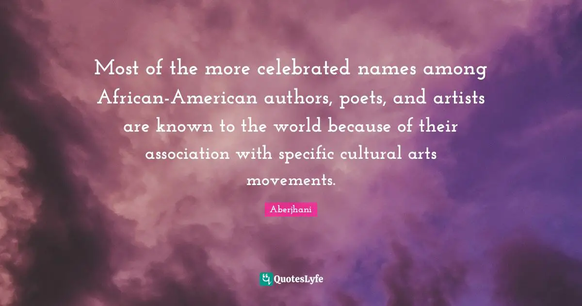 Most of the more celebrated names among African-American authors, poets, and artists are known to the world because of their association with specific cultural arts movements.