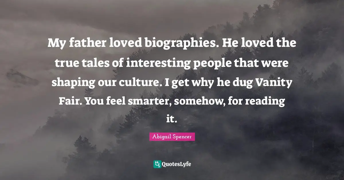 My father loved biographies. He loved the true tales of interesting people that were shaping our culture. I get why he dug Vanity Fair. You feel smarter, somehow, for reading it.