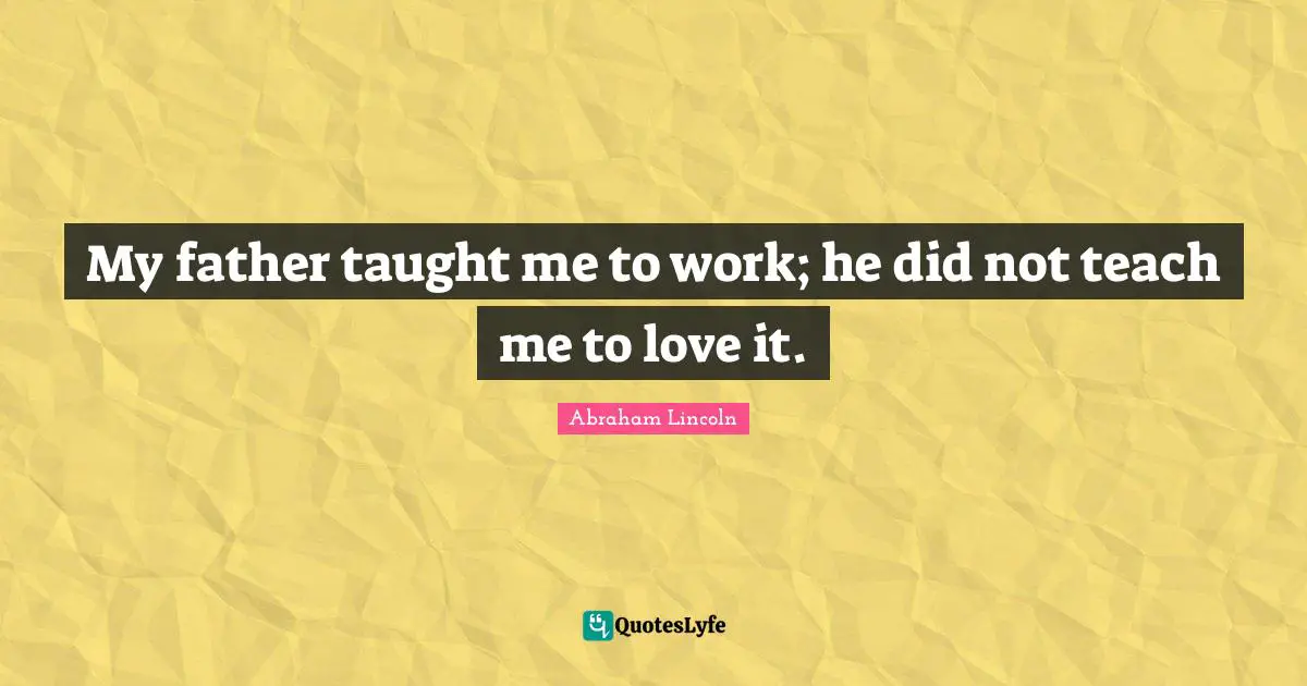 My father taught me to work; he did not teach me to love it.