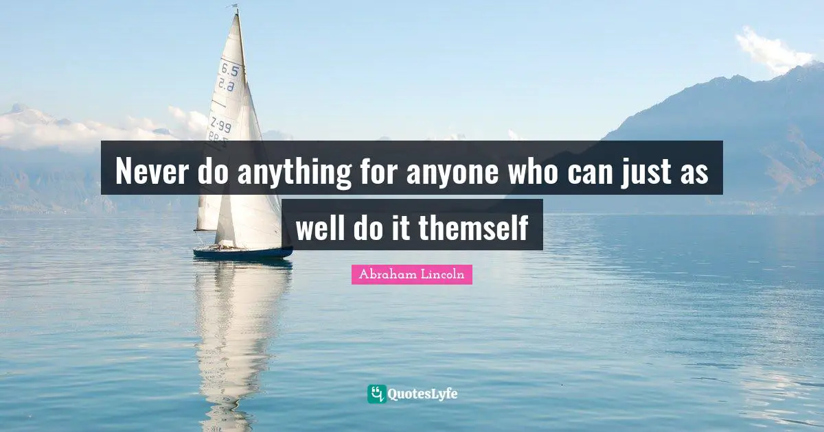 Never do anything for anyone who can just as well do it themself