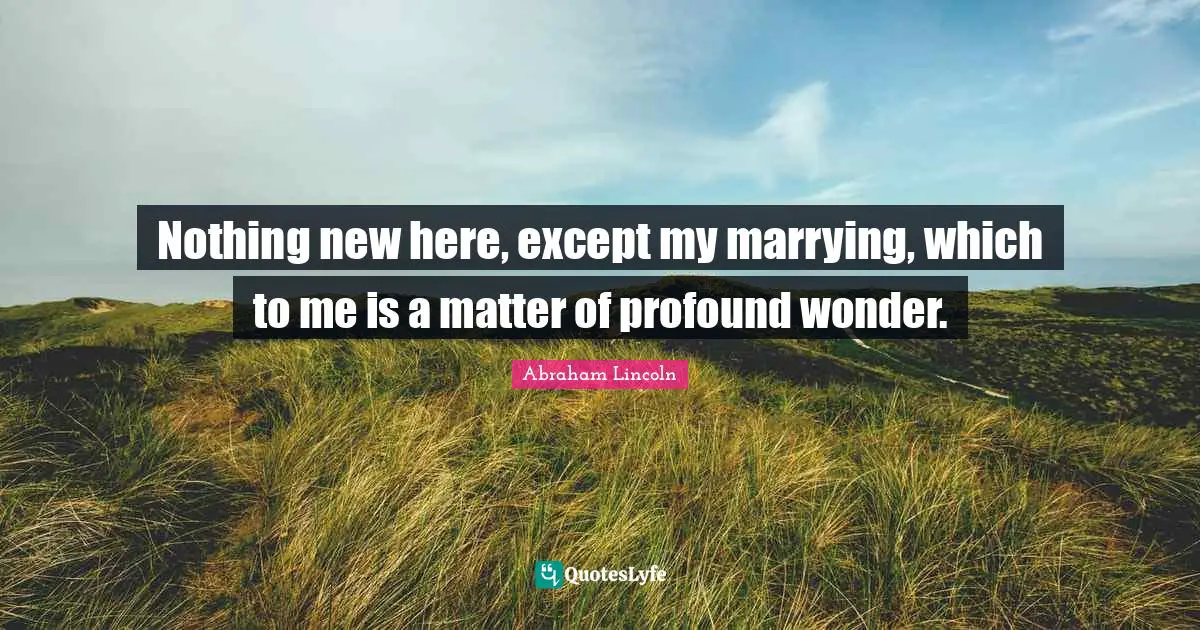 Nothing New Quotes: "Nothing new here, except my marrying, which to me is a matter of profound wonder."