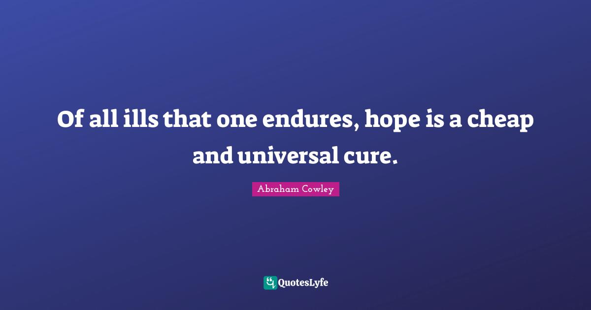 Of all ills that one endures, hope is a cheap and universal cure.