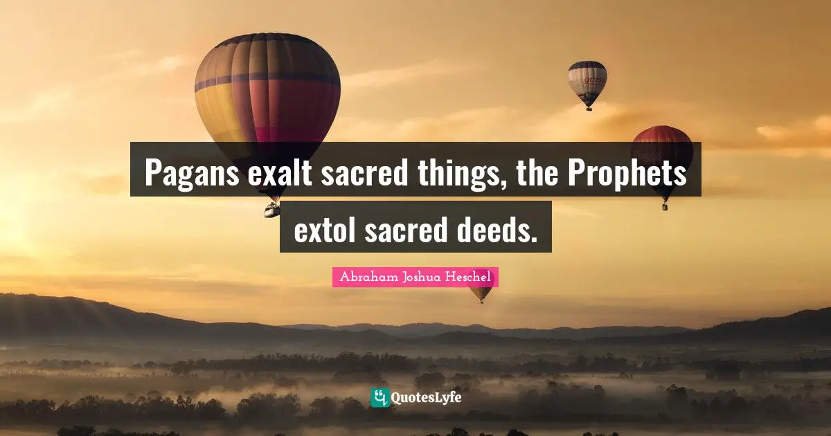 Pagans exalt sacred things, the Prophets extol sacred deeds.