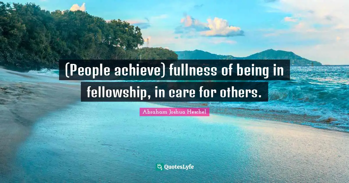 (People achieve) fullness of being in fellowship, in care for others.