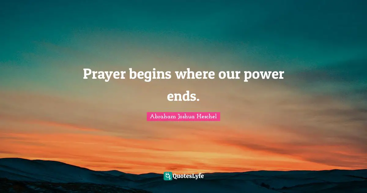 Prayer begins where our power ends.