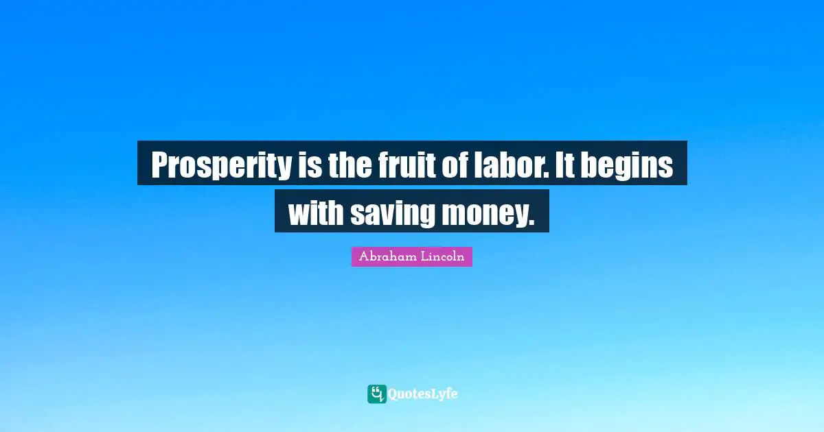 Prosperity is the fruit of labor. It begins with saving money.