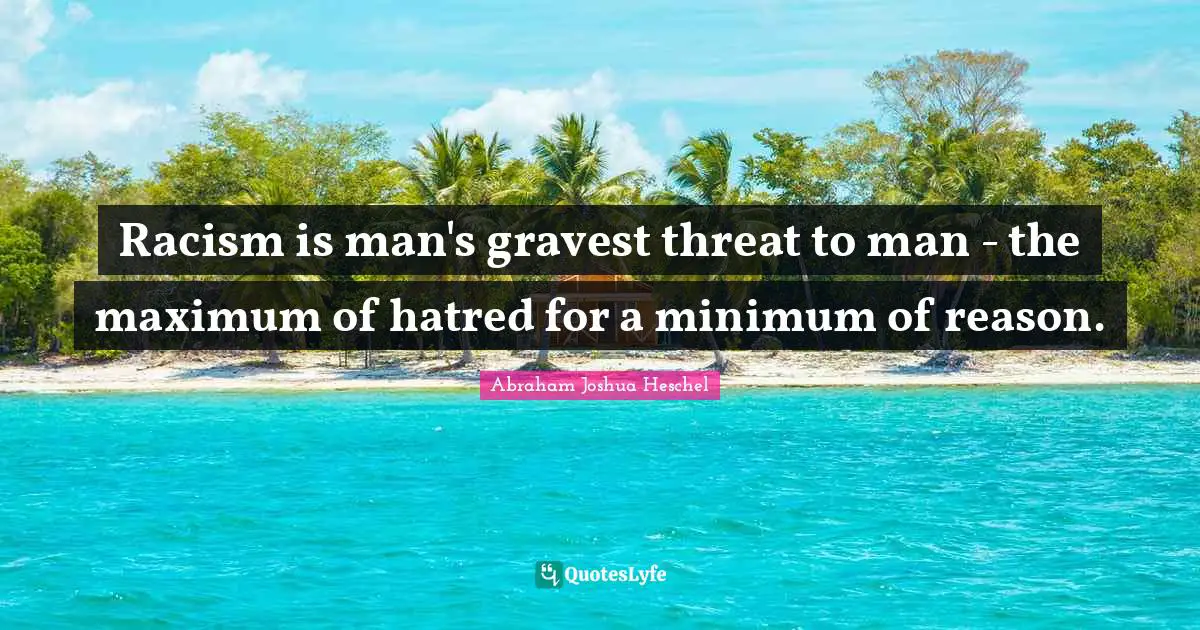 Racism Quotes: "Racism is man's gravest threat to man - the maximum of hatred for a minimum of reason."