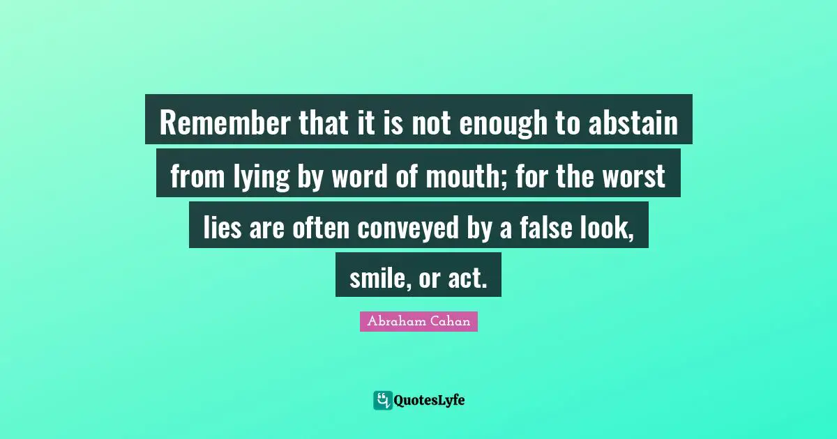 Word Of Mouth Quotes: "Remember that it is not enough to abstain from lying by word of mouth; for the worst lies are often conveyed by a false look, smile, or act."