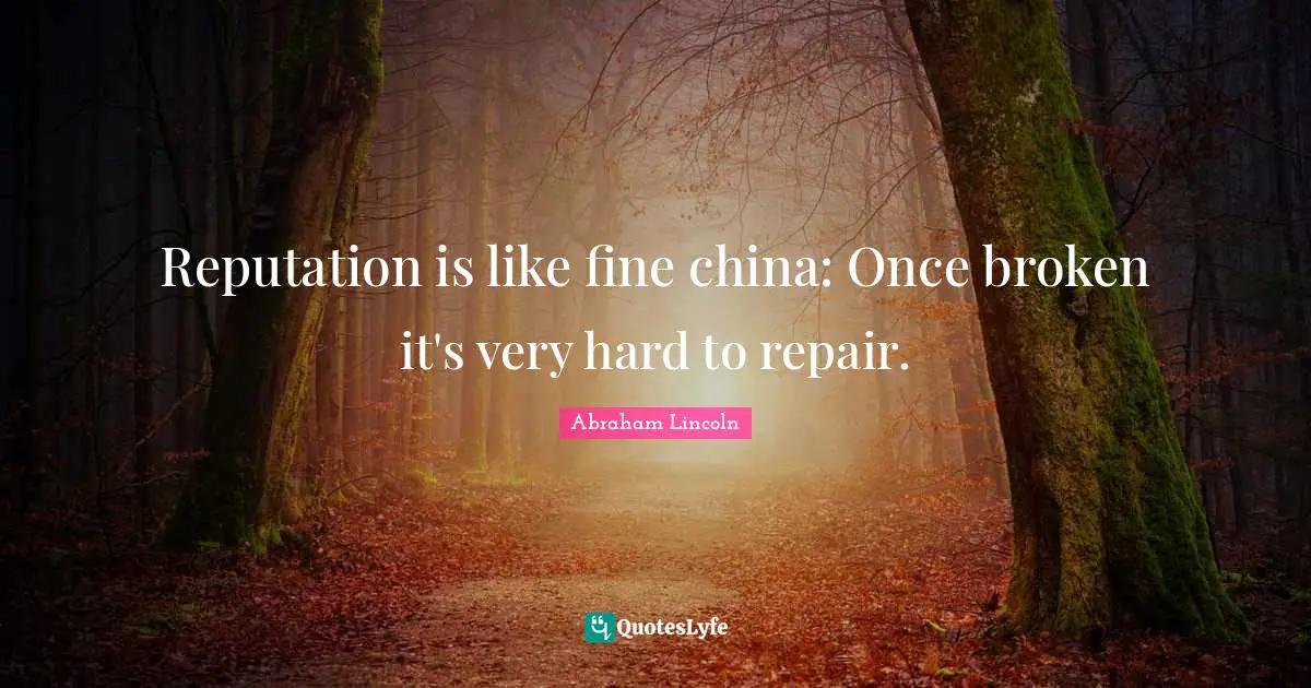 Reputation is like fine china: Once broken it's very hard to repair.