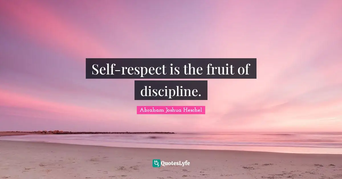 Self-respect is the fruit of discipline.