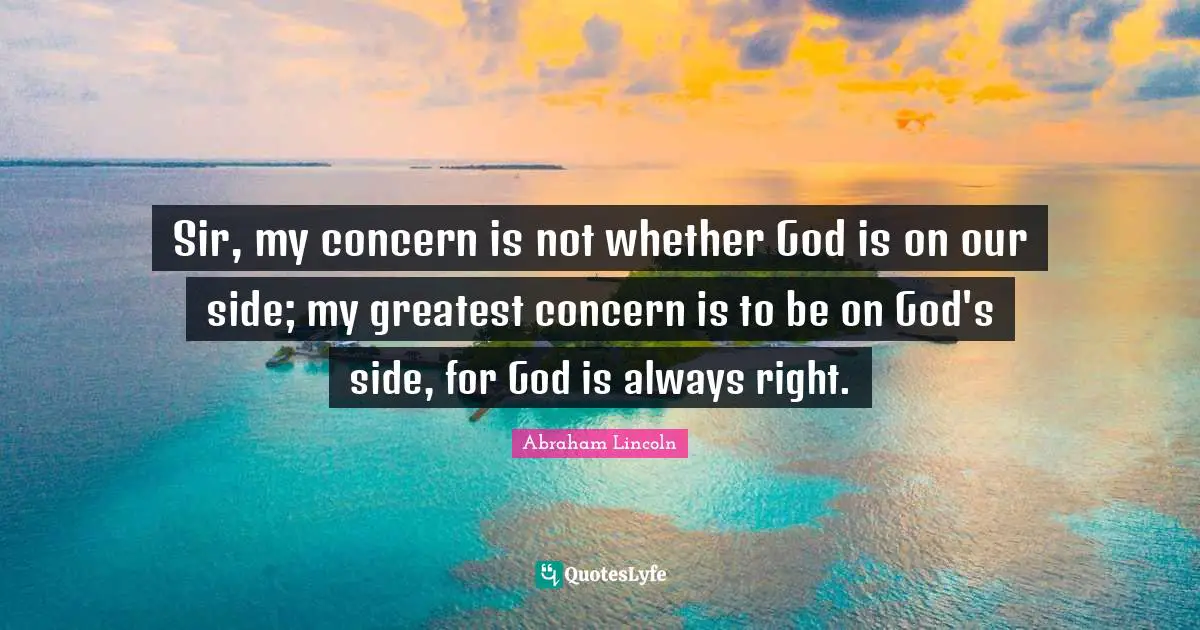 Leadership Quotes: "Sir, my concern is not whether God is on our side; my greatest concern is to be on God's side, for God is always right."