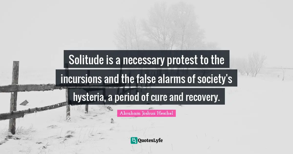Aa Recovery Quotes: "Solitude is a necessary protest to the incursions and the false alarms of society's hysteria, a period of cure and recovery."