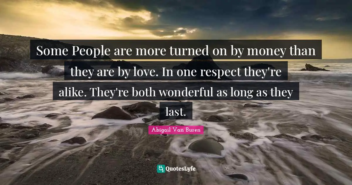 Abigail Van Buren Quotes: "Some People are more turned on by money than they are by love. In one respect they're alike. They're both wonderful as long as they last."