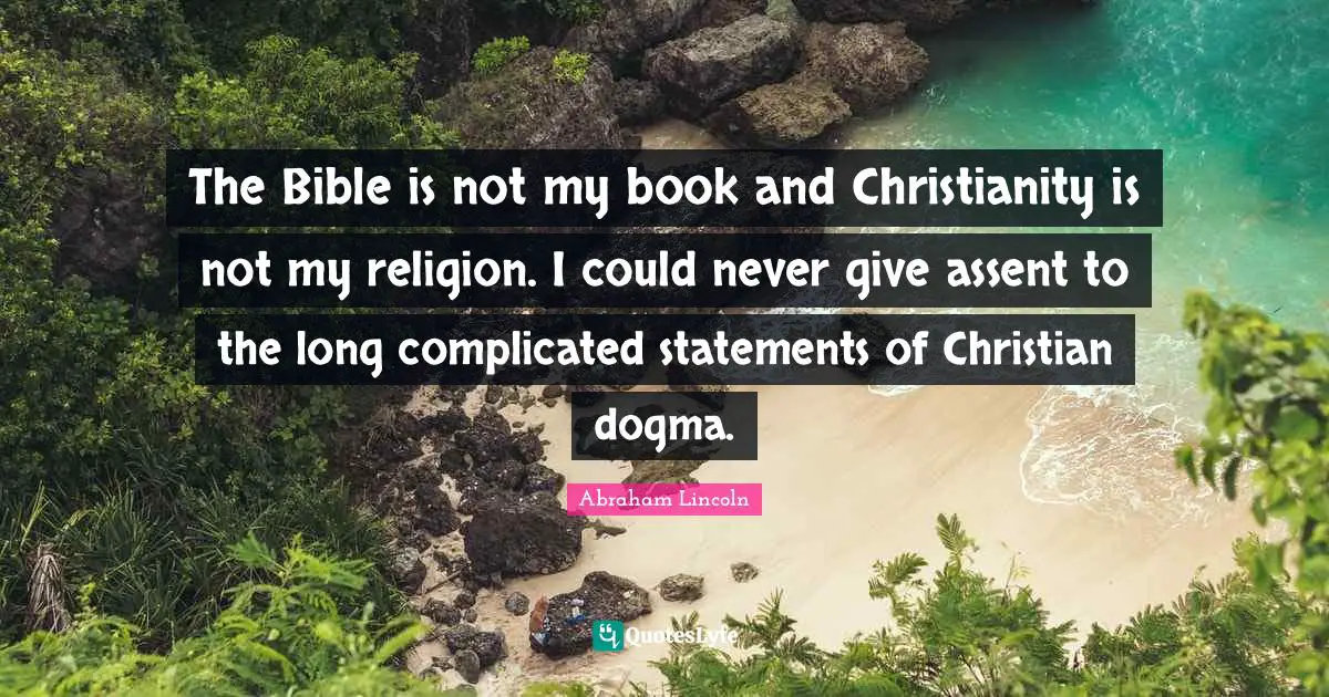 Dogma Quotes: "The Bible is not my book and Christianity is not my religion. I could never give assent to the long complicated statements of Christian dogma."