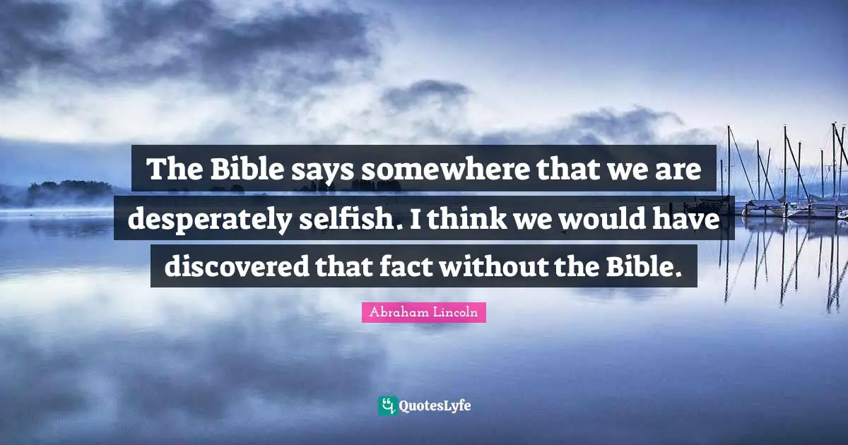 I Am Selfish Quotes: "The Bible says somewhere that we are desperately selfish. I think we would have discovered that fact without the Bible."