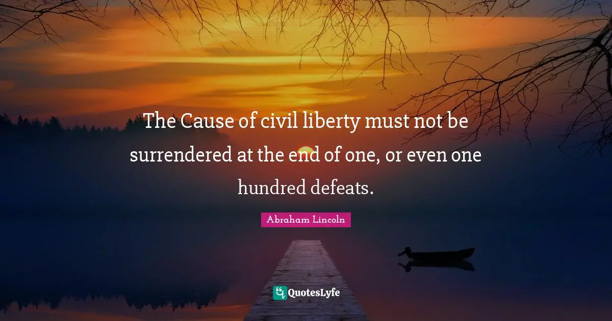 The Cause of civil liberty must not be surrendered at the end of one, or even one hundred defeats.