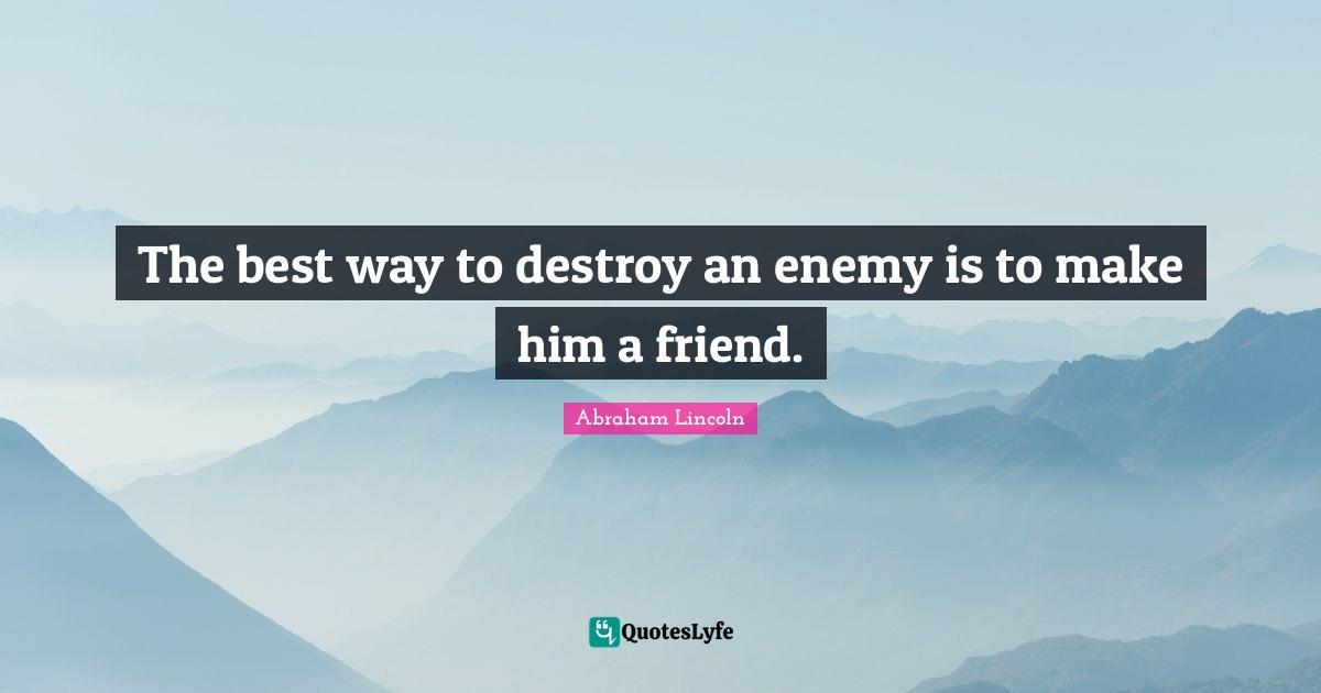 Friendship Quotes: "The best way to destroy an enemy is to make him a friend."