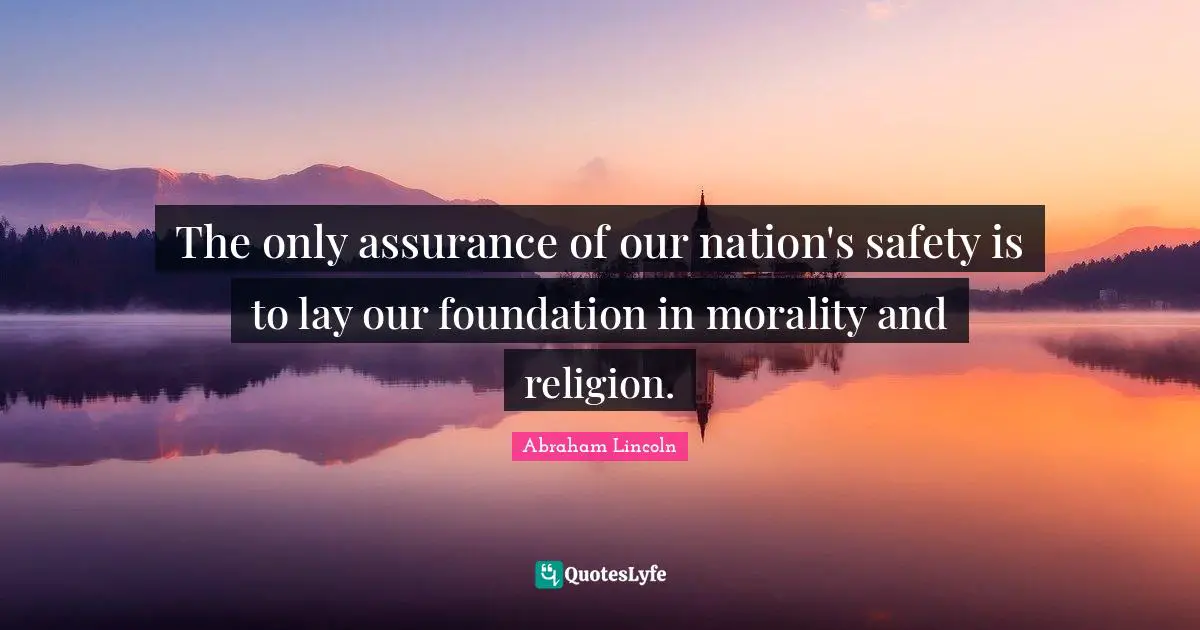The only assurance of our nation's safety is to lay our foundation in morality and religion.
