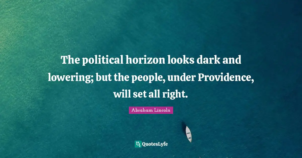 The political horizon looks dark and lowering; but the people, under Providence, will set all right.
