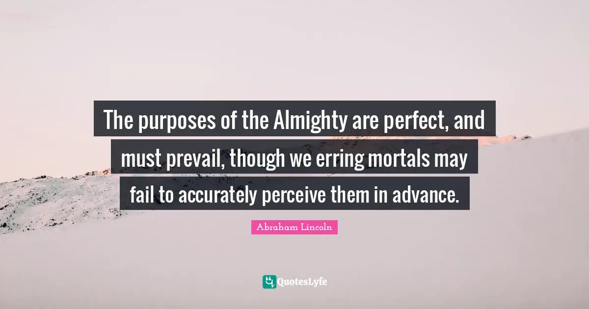 Almighty Quotes: "The purposes of the Almighty are perfect, and must prevail, though we erring mortals may fail to accurately perceive them in advance."