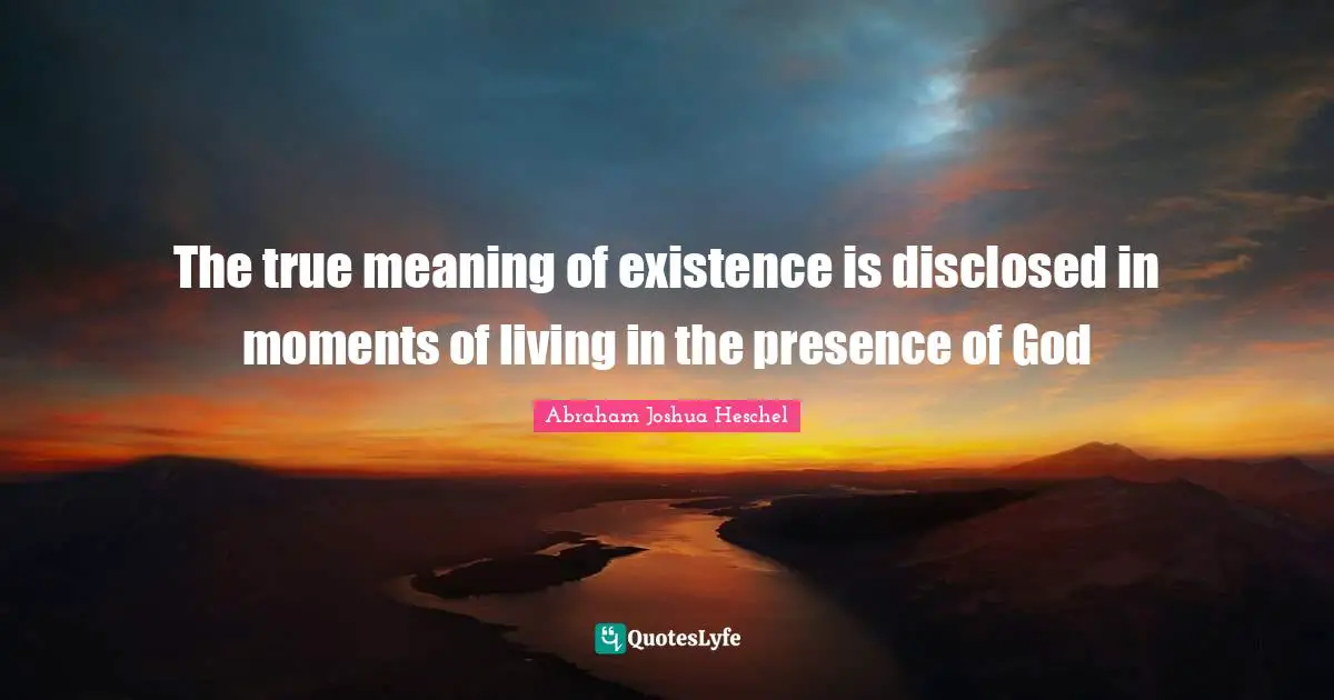 True Meaning Quotes: "The true meaning of existence is disclosed in moments of living in the presence of God"