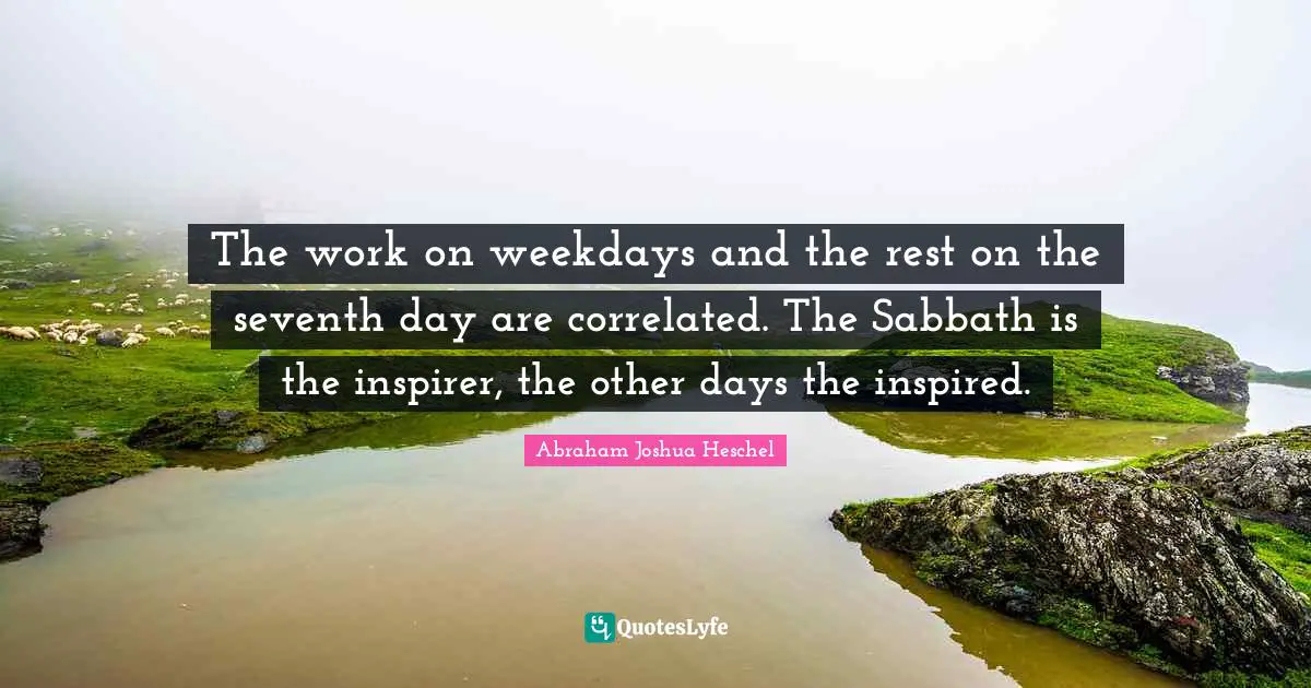 The work on weekdays and the rest on the seventh day are correlated. The Sabbath is the inspirer, the other days the inspired.