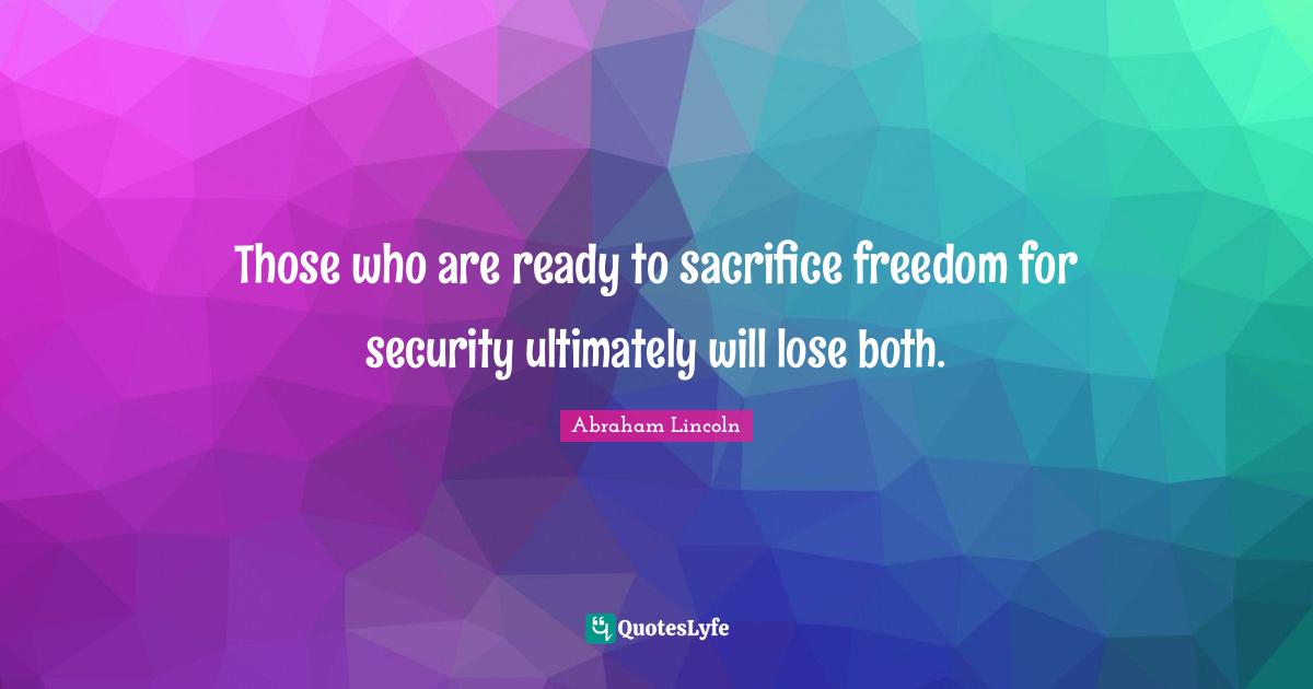 Those who are ready to sacrifice freedom for security ultimately will lose both.