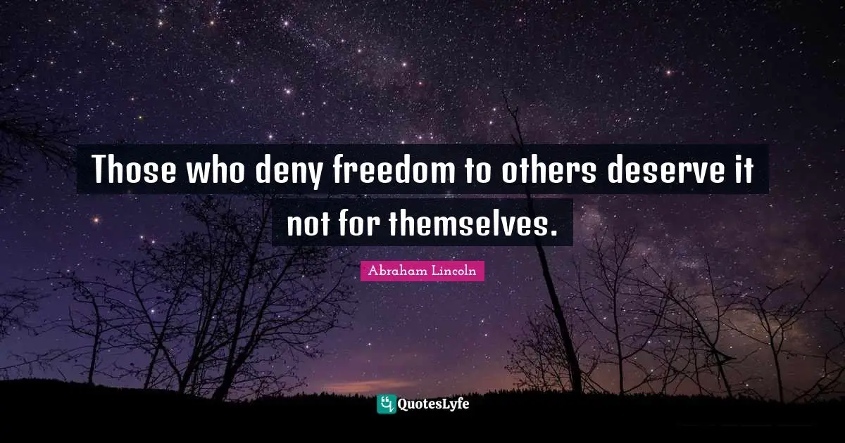 Abraham Lincoln Quotes: "Those who deny freedom to others deserve it not for themselves."