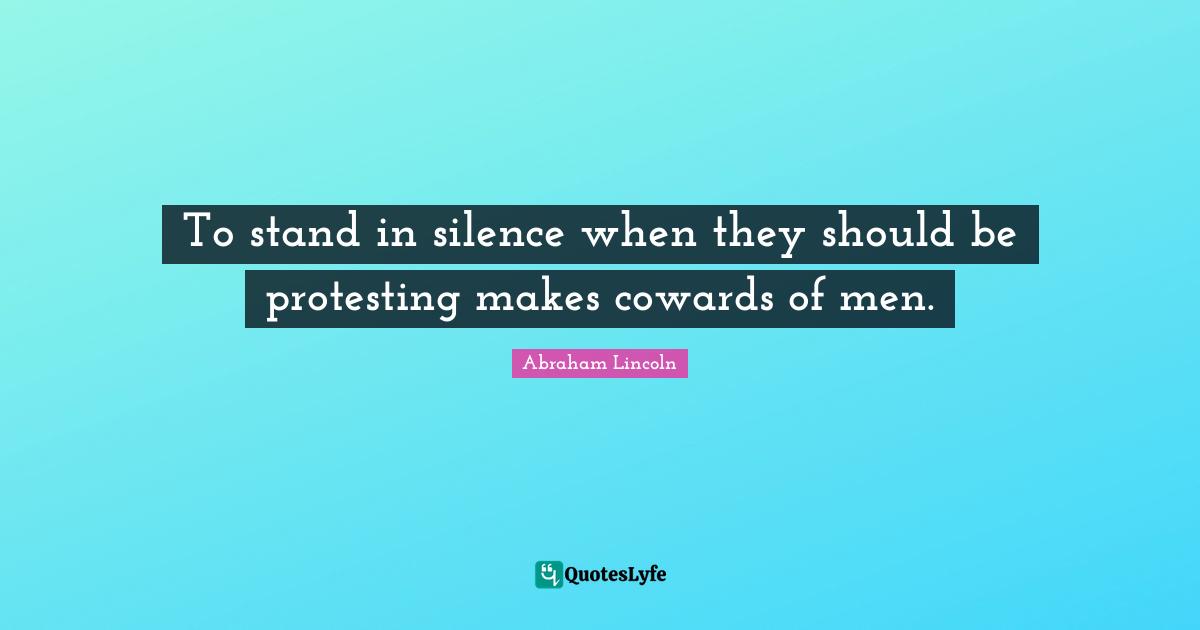 Coward Quotes: "To stand in silence when they should be protesting makes cowards of men."