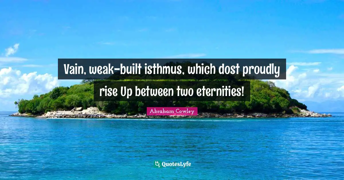 Vain, weak-built isthmus, which dost proudly rise Up between two eternities!