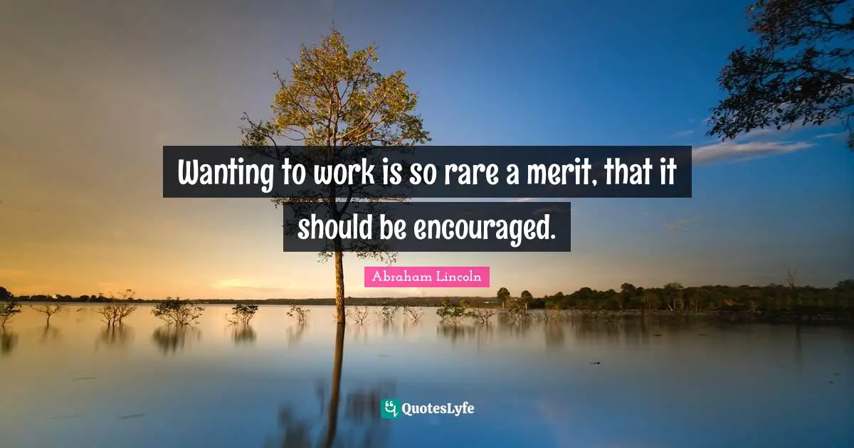 Be Encouraged Quotes: "Wanting to work is so rare a merit, that it should be encouraged."