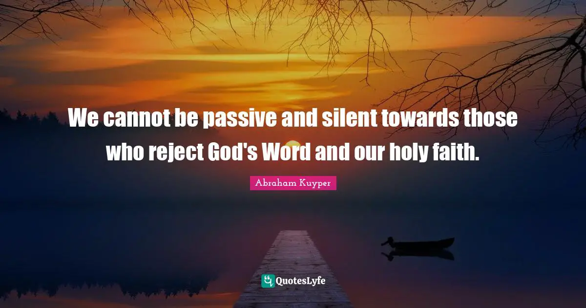 We cannot be passive and silent towards those who reject God's Word and our holy faith.