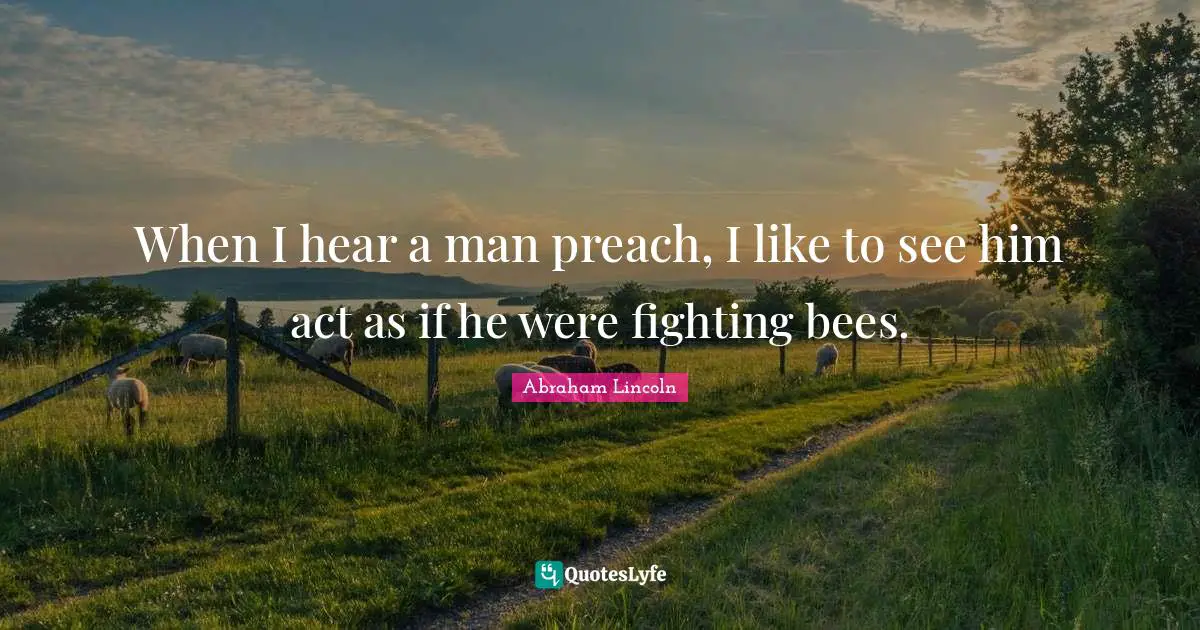 Bees Quotes: "When I hear a man preach, I like to see him act as if he were fighting bees."