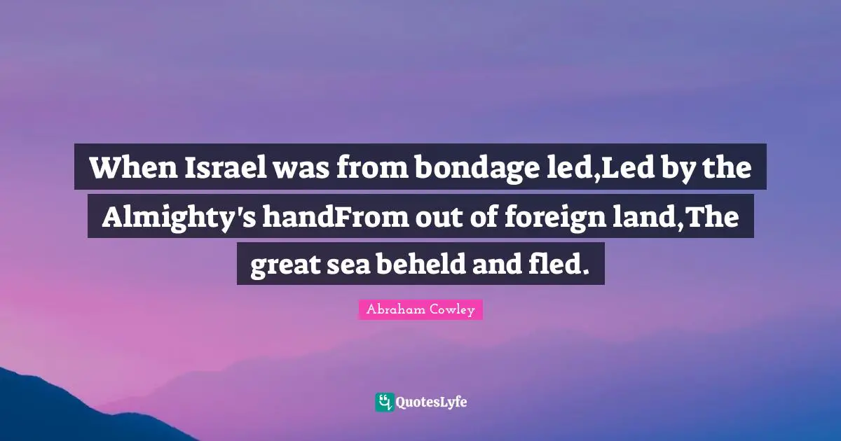 When Israel was from bondage led,Led by the Almighty's handFrom out of foreign land,The great sea beheld and fled.