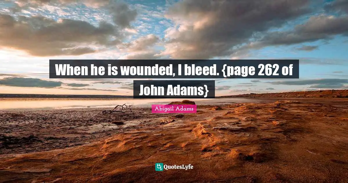 When he is wounded, I bleed. {page 262 of John Adams}