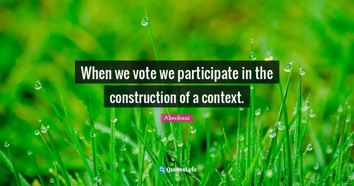 When we vote we participate in the construction of a context.