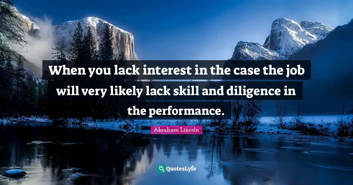 When you lack interest in the case the job will very likely lack skill and diligence in the performance.