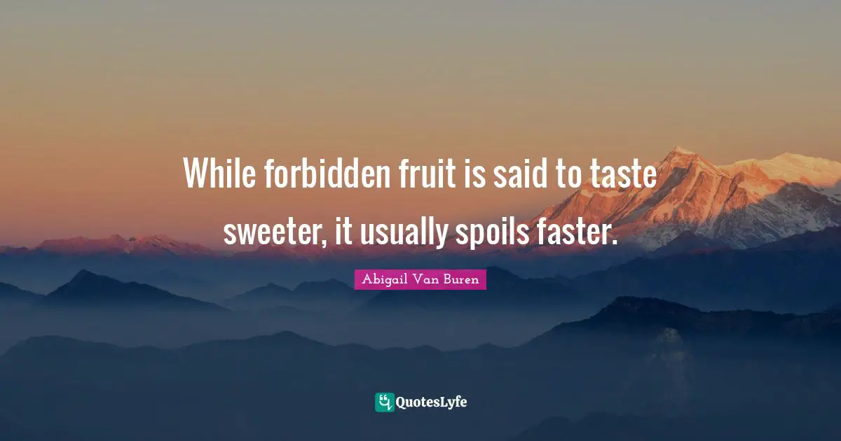 Faster Quotes: "While forbidden fruit is said to taste sweeter, it usually spoils faster."
