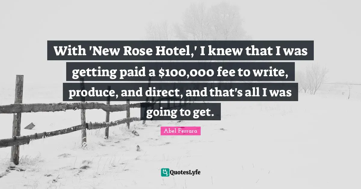 With 'New Rose Hotel,' I knew that I was getting paid a $100,000 fee to write, produce, and direct, and that's all I was going to get.